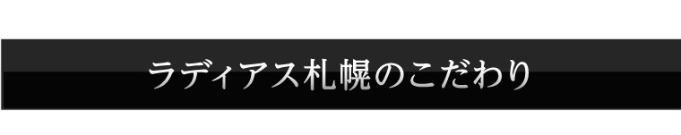 ラディアス札幌のこだわり