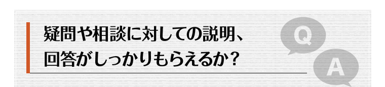 疑問や相談に対しての説明、回答がしっかりもらえるか？