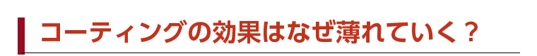 コーティングの効果はなぜ薄れていく？