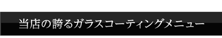 当店の誇るガラスコーティングメニュー